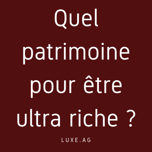 Quel patrimoine pour être ultra riche ?