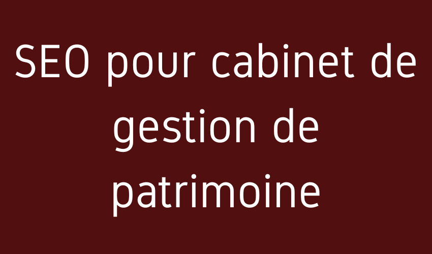 SEO pour cabinet de gestion de patrimoine