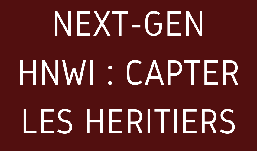 NEXT-GEN HNWI - CAPTER LES HERITIERS
